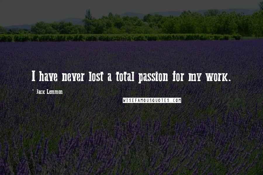 Jack Lemmon Quotes: I have never lost a total passion for my work.