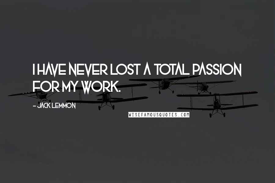 Jack Lemmon Quotes: I have never lost a total passion for my work.