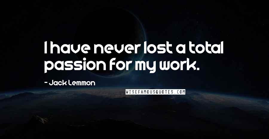 Jack Lemmon Quotes: I have never lost a total passion for my work.