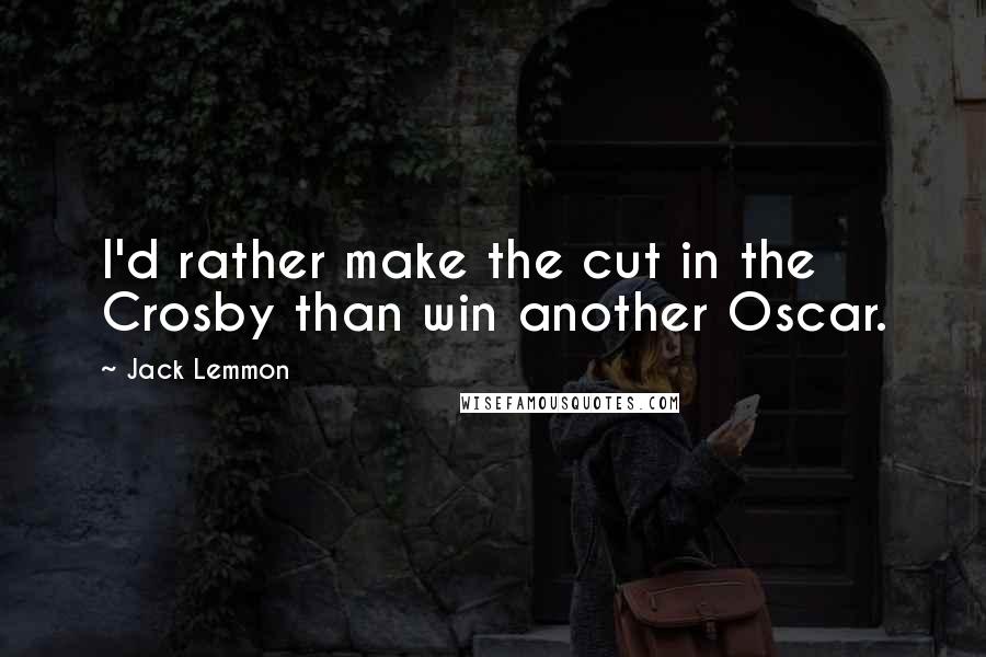 Jack Lemmon Quotes: I'd rather make the cut in the Crosby than win another Oscar.