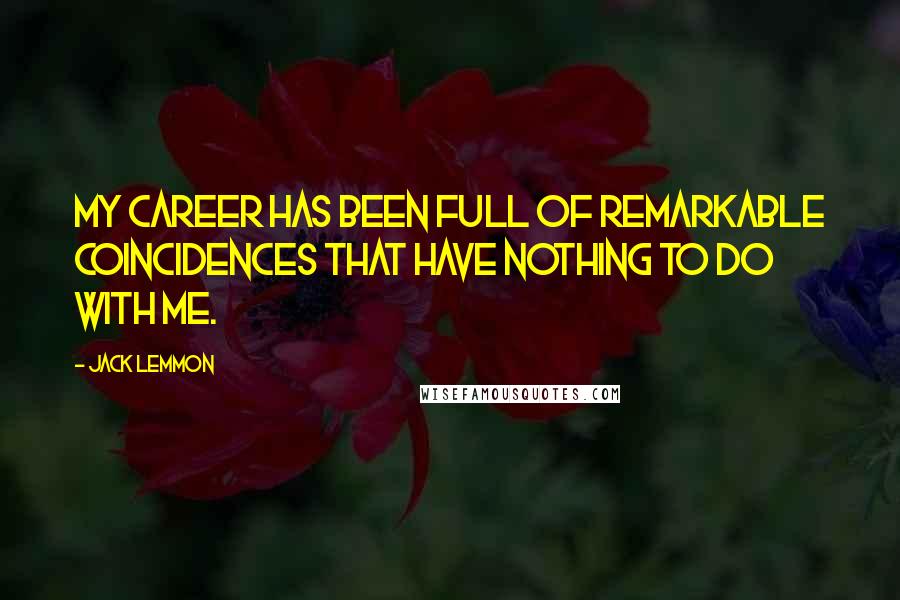Jack Lemmon Quotes: My career has been full of remarkable coincidences that have nothing to do with me.