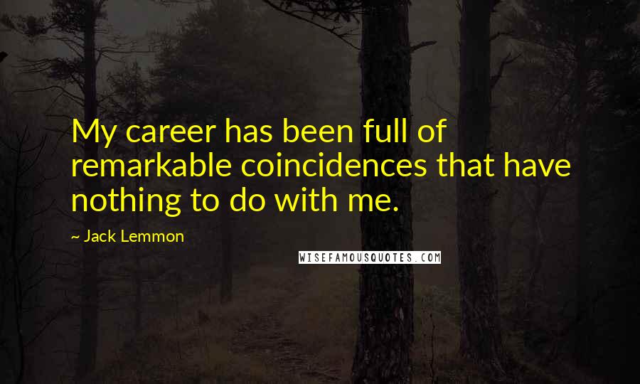 Jack Lemmon Quotes: My career has been full of remarkable coincidences that have nothing to do with me.