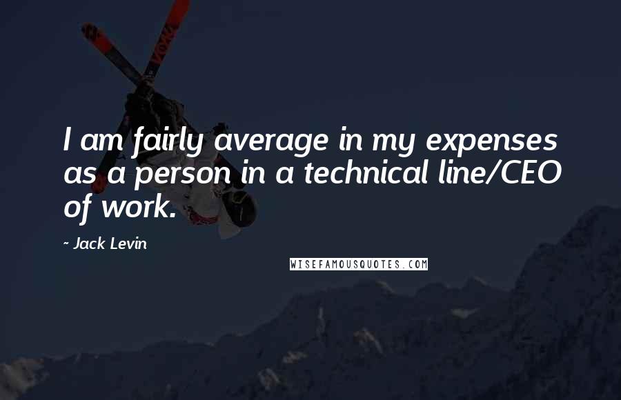 Jack Levin Quotes: I am fairly average in my expenses as a person in a technical line/CEO of work.