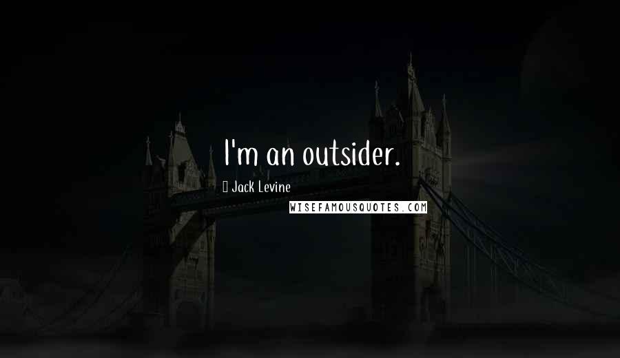 Jack Levine Quotes: I'm an outsider.