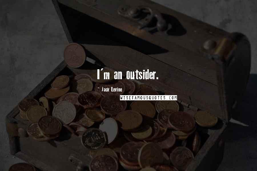 Jack Levine Quotes: I'm an outsider.