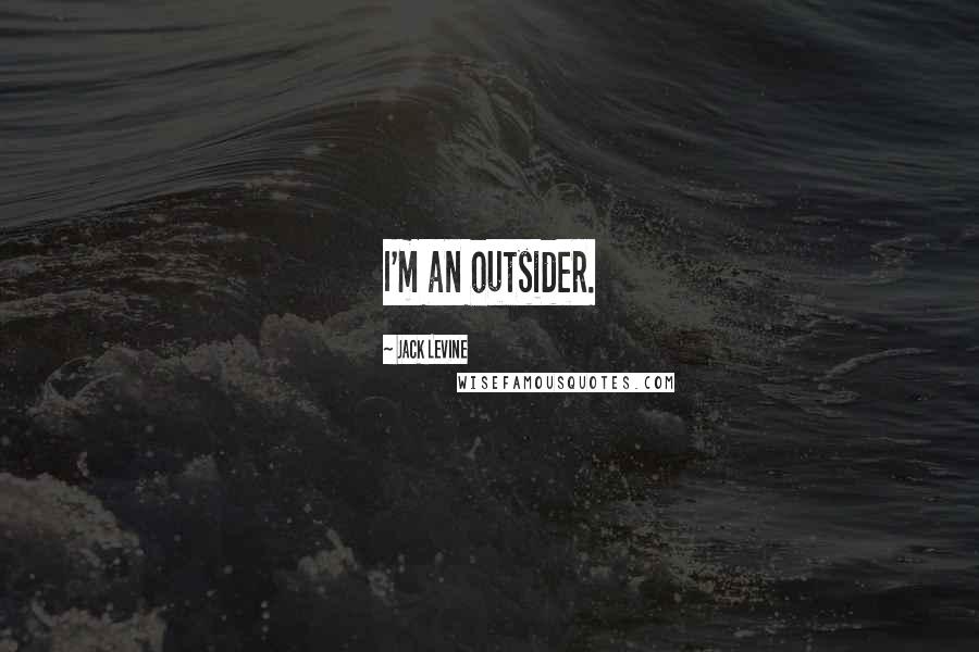 Jack Levine Quotes: I'm an outsider.