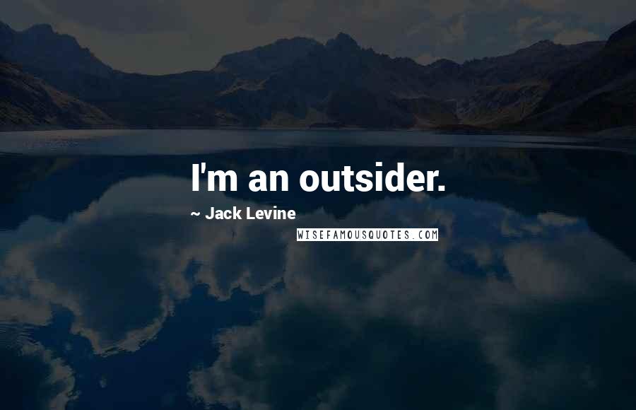 Jack Levine Quotes: I'm an outsider.