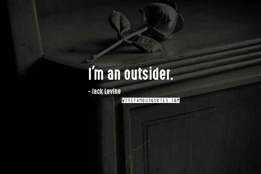 Jack Levine Quotes: I'm an outsider.