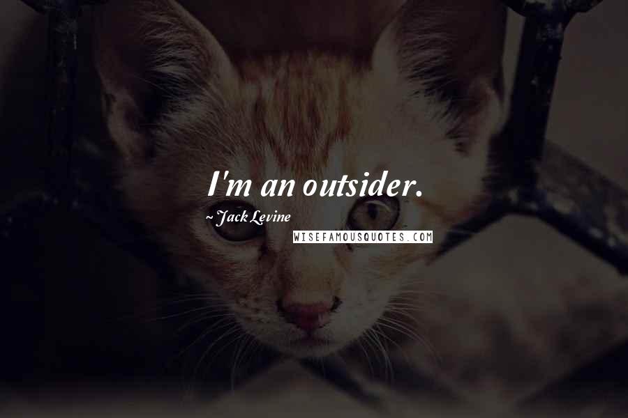 Jack Levine Quotes: I'm an outsider.