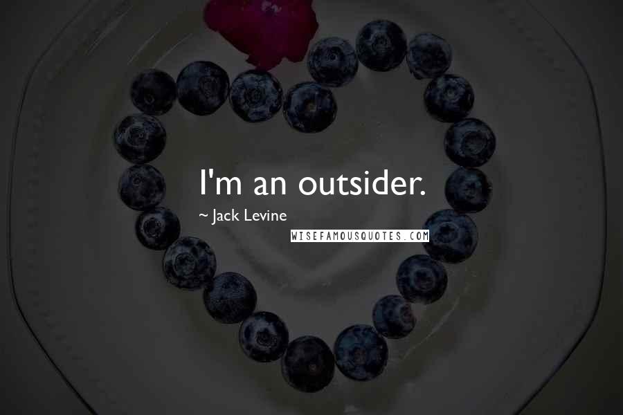 Jack Levine Quotes: I'm an outsider.