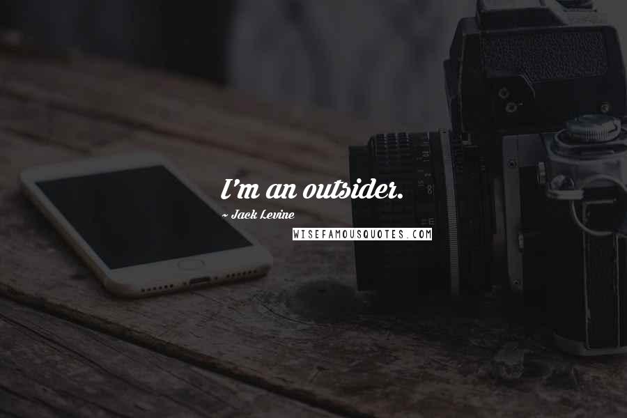 Jack Levine Quotes: I'm an outsider.