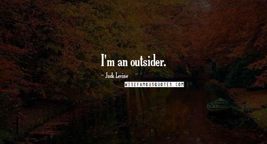 Jack Levine Quotes: I'm an outsider.