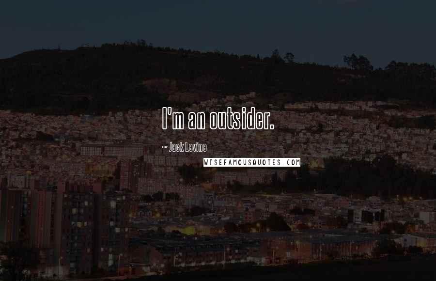 Jack Levine Quotes: I'm an outsider.