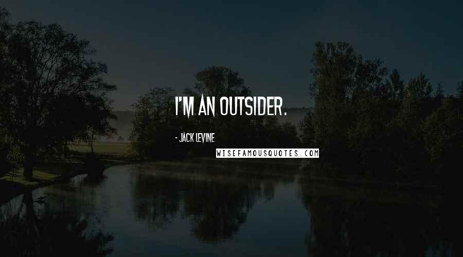 Jack Levine Quotes: I'm an outsider.