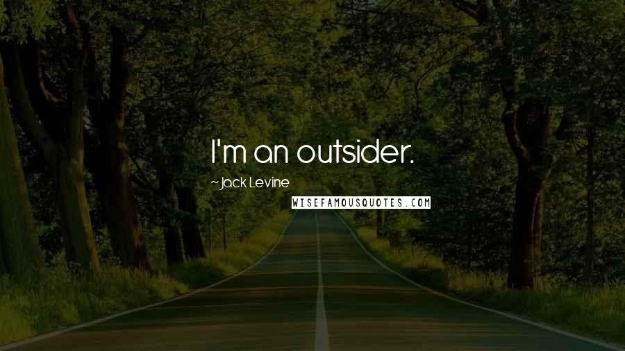 Jack Levine Quotes: I'm an outsider.