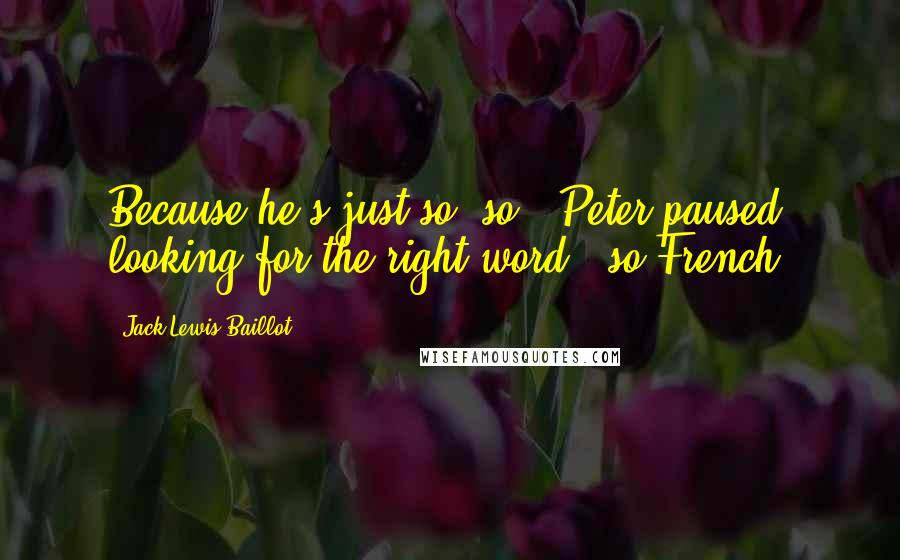 Jack Lewis Baillot Quotes: Because he's just so, so," Peter paused looking for the right word, "so French!
