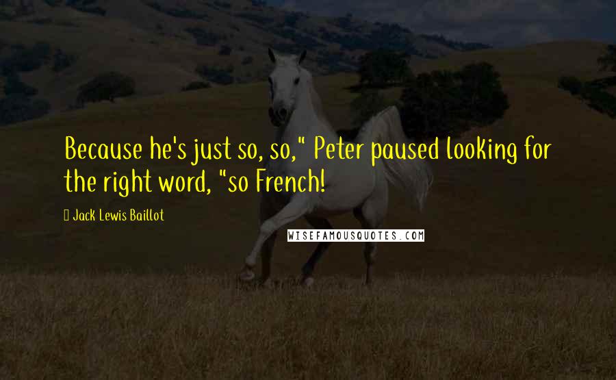 Jack Lewis Baillot Quotes: Because he's just so, so," Peter paused looking for the right word, "so French!