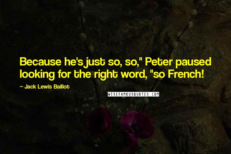 Jack Lewis Baillot Quotes: Because he's just so, so," Peter paused looking for the right word, "so French!