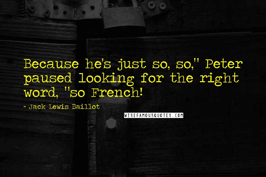 Jack Lewis Baillot Quotes: Because he's just so, so," Peter paused looking for the right word, "so French!