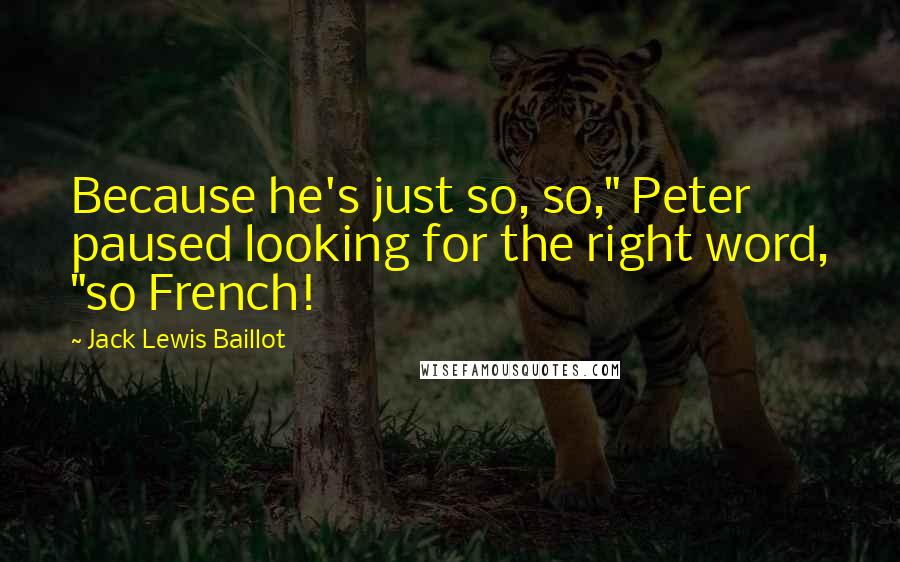 Jack Lewis Baillot Quotes: Because he's just so, so," Peter paused looking for the right word, "so French!