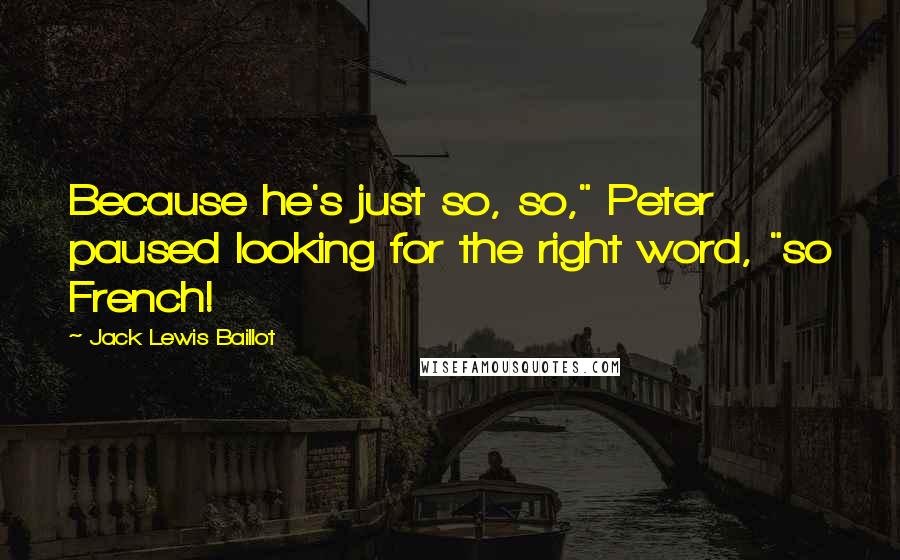 Jack Lewis Baillot Quotes: Because he's just so, so," Peter paused looking for the right word, "so French!