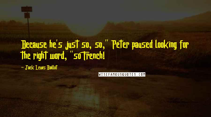 Jack Lewis Baillot Quotes: Because he's just so, so," Peter paused looking for the right word, "so French!