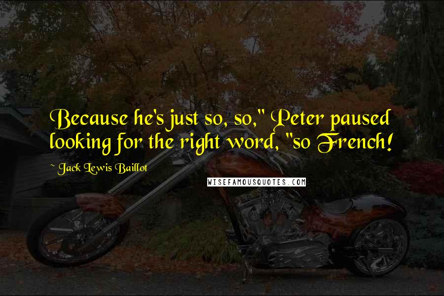 Jack Lewis Baillot Quotes: Because he's just so, so," Peter paused looking for the right word, "so French!