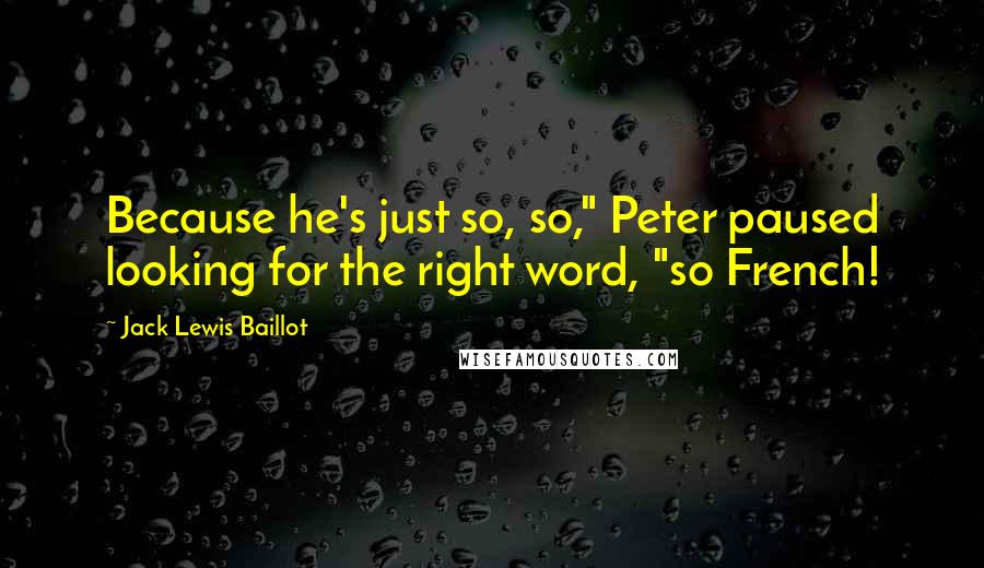 Jack Lewis Baillot Quotes: Because he's just so, so," Peter paused looking for the right word, "so French!