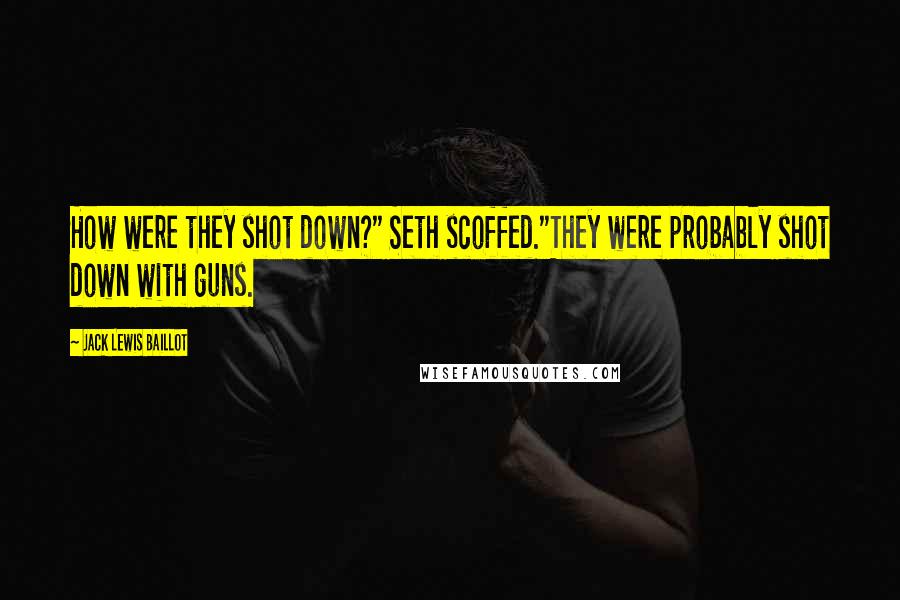 Jack Lewis Baillot Quotes: How were they shot down?" Seth scoffed."They were probably shot down with guns.