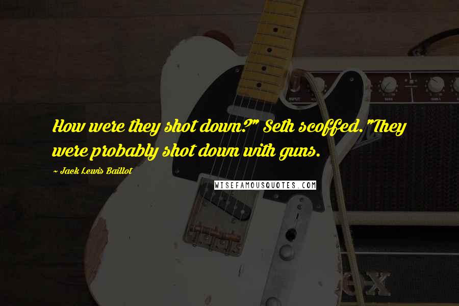 Jack Lewis Baillot Quotes: How were they shot down?" Seth scoffed."They were probably shot down with guns.