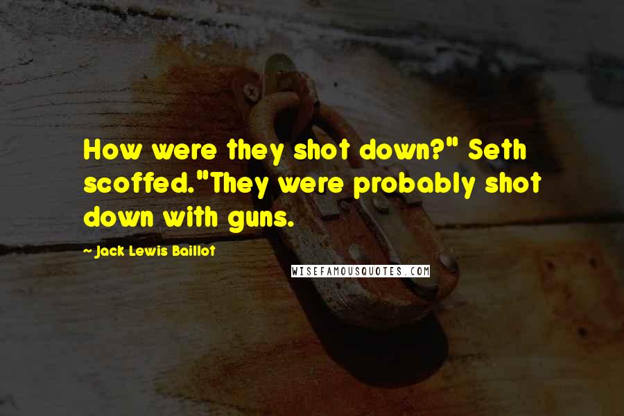 Jack Lewis Baillot Quotes: How were they shot down?" Seth scoffed."They were probably shot down with guns.