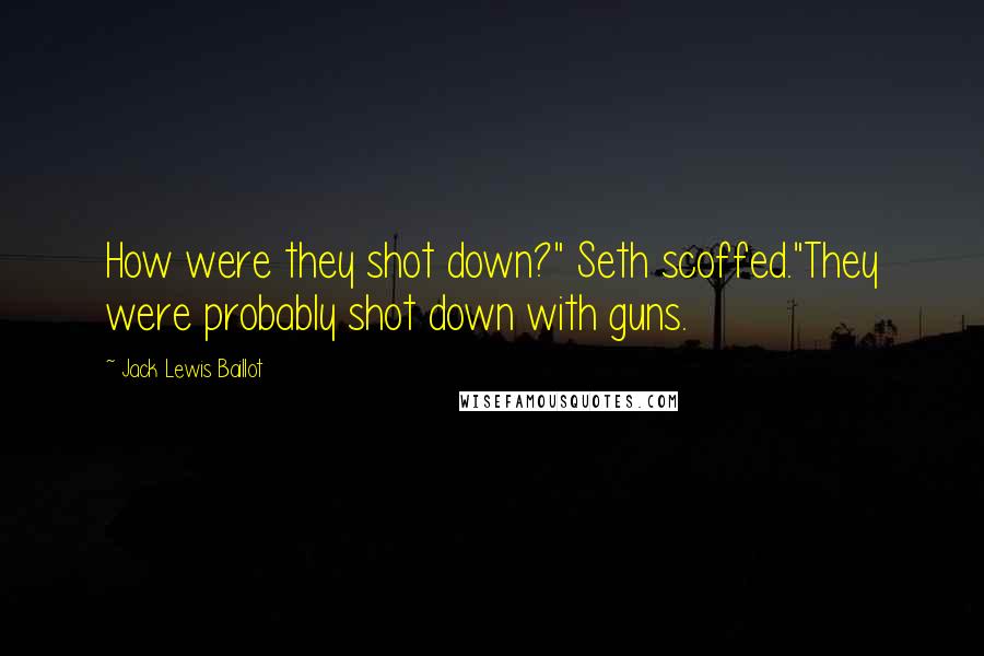 Jack Lewis Baillot Quotes: How were they shot down?" Seth scoffed."They were probably shot down with guns.