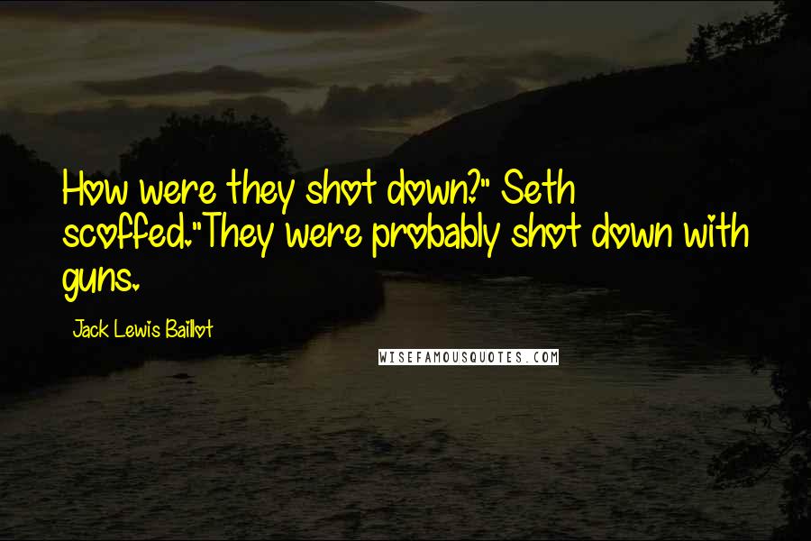 Jack Lewis Baillot Quotes: How were they shot down?" Seth scoffed."They were probably shot down with guns.