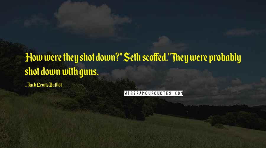 Jack Lewis Baillot Quotes: How were they shot down?" Seth scoffed."They were probably shot down with guns.