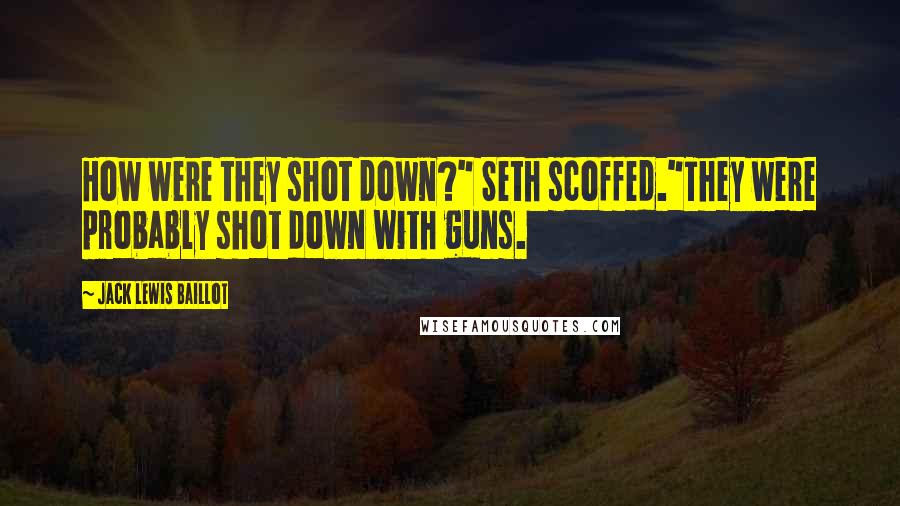 Jack Lewis Baillot Quotes: How were they shot down?" Seth scoffed."They were probably shot down with guns.