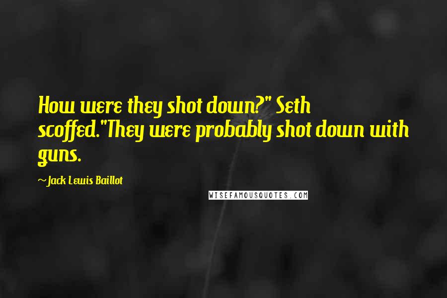 Jack Lewis Baillot Quotes: How were they shot down?" Seth scoffed."They were probably shot down with guns.