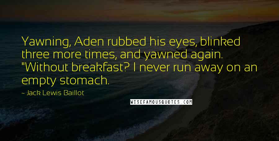 Jack Lewis Baillot Quotes: Yawning, Aden rubbed his eyes, blinked three more times, and yawned again. "Without breakfast? I never run away on an empty stomach.