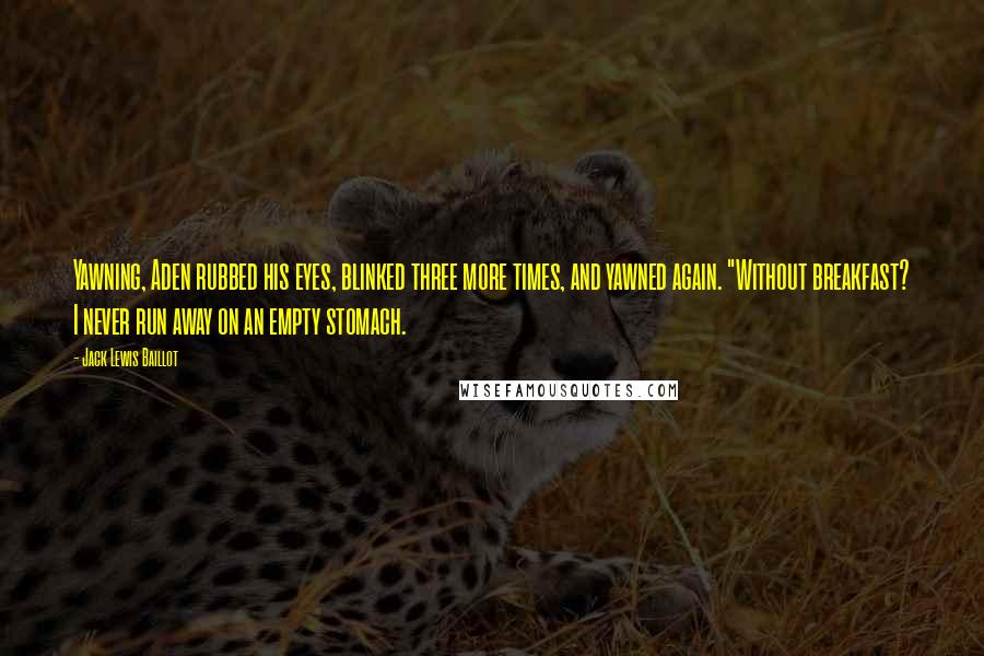 Jack Lewis Baillot Quotes: Yawning, Aden rubbed his eyes, blinked three more times, and yawned again. "Without breakfast? I never run away on an empty stomach.