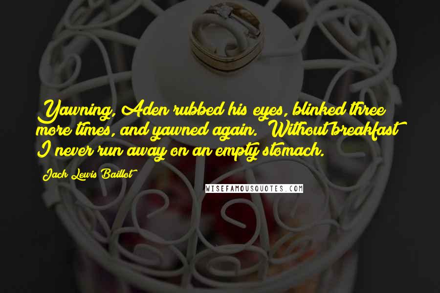 Jack Lewis Baillot Quotes: Yawning, Aden rubbed his eyes, blinked three more times, and yawned again. "Without breakfast? I never run away on an empty stomach.