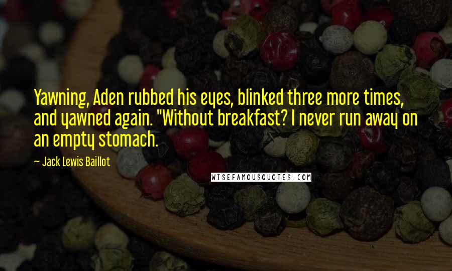 Jack Lewis Baillot Quotes: Yawning, Aden rubbed his eyes, blinked three more times, and yawned again. "Without breakfast? I never run away on an empty stomach.