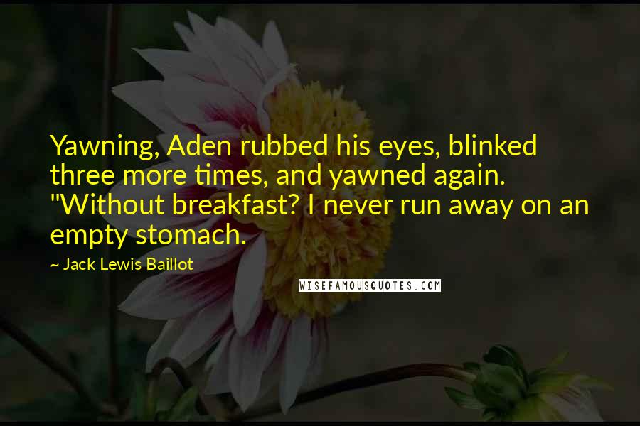 Jack Lewis Baillot Quotes: Yawning, Aden rubbed his eyes, blinked three more times, and yawned again. "Without breakfast? I never run away on an empty stomach.