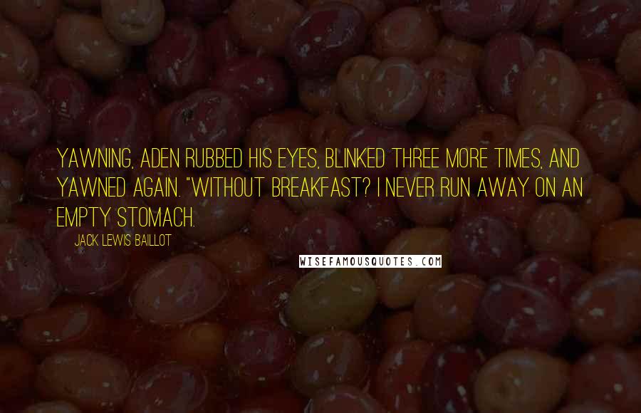 Jack Lewis Baillot Quotes: Yawning, Aden rubbed his eyes, blinked three more times, and yawned again. "Without breakfast? I never run away on an empty stomach.