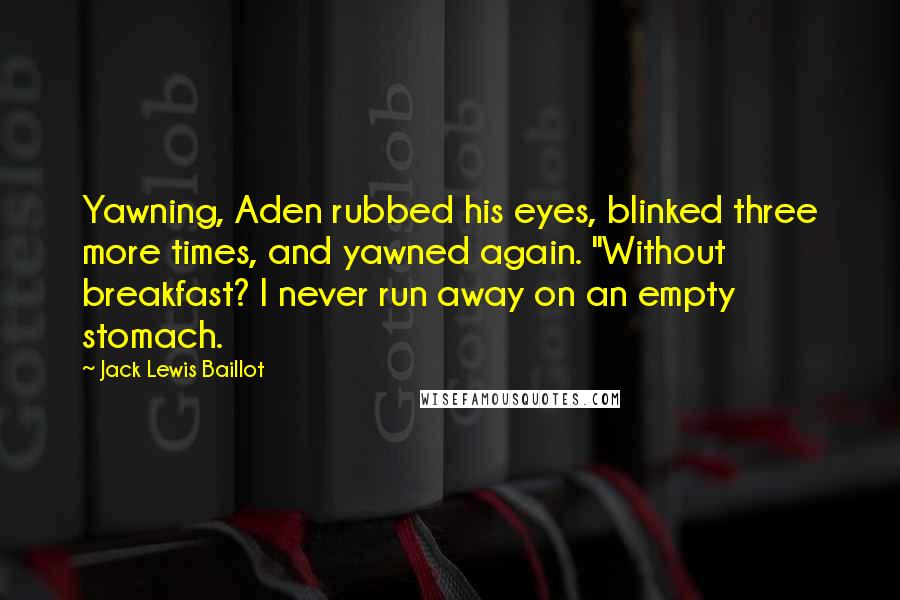 Jack Lewis Baillot Quotes: Yawning, Aden rubbed his eyes, blinked three more times, and yawned again. "Without breakfast? I never run away on an empty stomach.