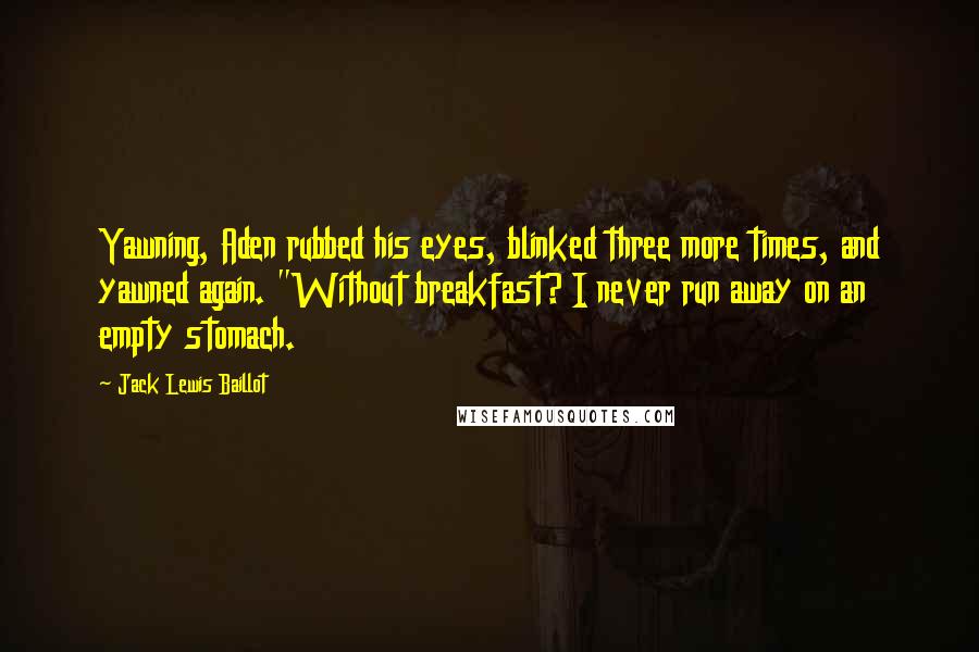 Jack Lewis Baillot Quotes: Yawning, Aden rubbed his eyes, blinked three more times, and yawned again. "Without breakfast? I never run away on an empty stomach.