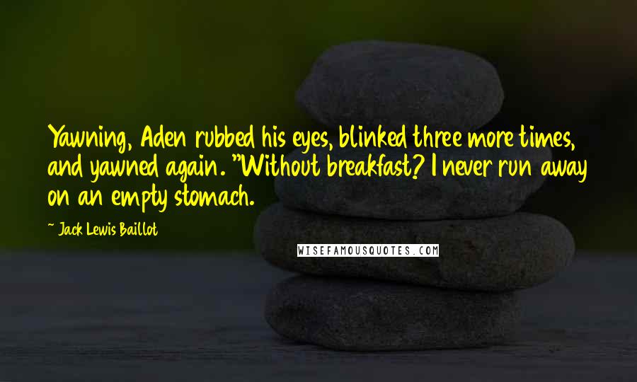 Jack Lewis Baillot Quotes: Yawning, Aden rubbed his eyes, blinked three more times, and yawned again. "Without breakfast? I never run away on an empty stomach.