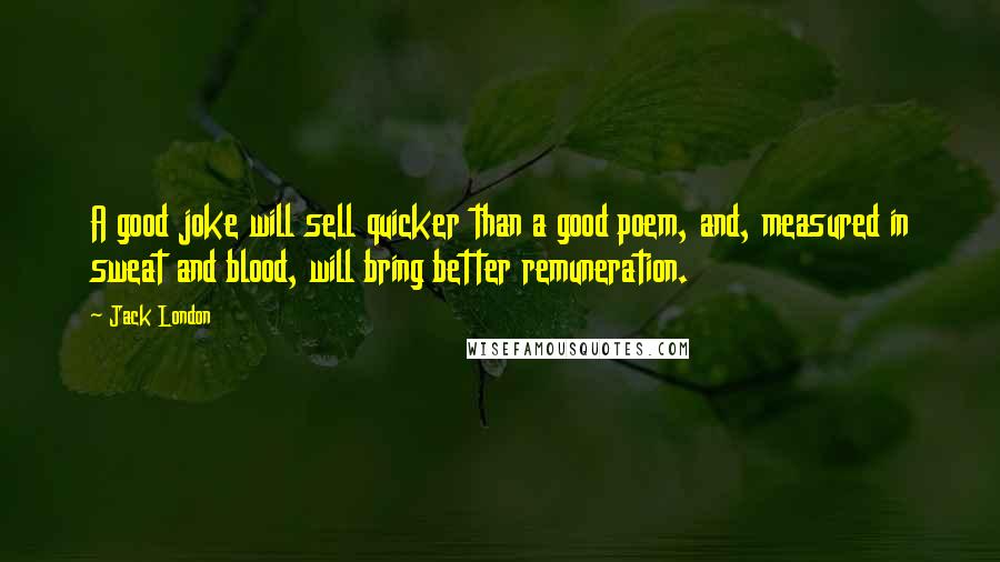 Jack London Quotes: A good joke will sell quicker than a good poem, and, measured in sweat and blood, will bring better remuneration.