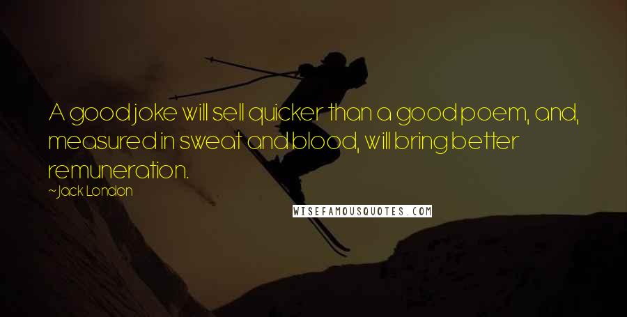 Jack London Quotes: A good joke will sell quicker than a good poem, and, measured in sweat and blood, will bring better remuneration.