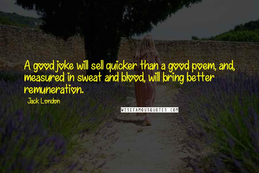 Jack London Quotes: A good joke will sell quicker than a good poem, and, measured in sweat and blood, will bring better remuneration.