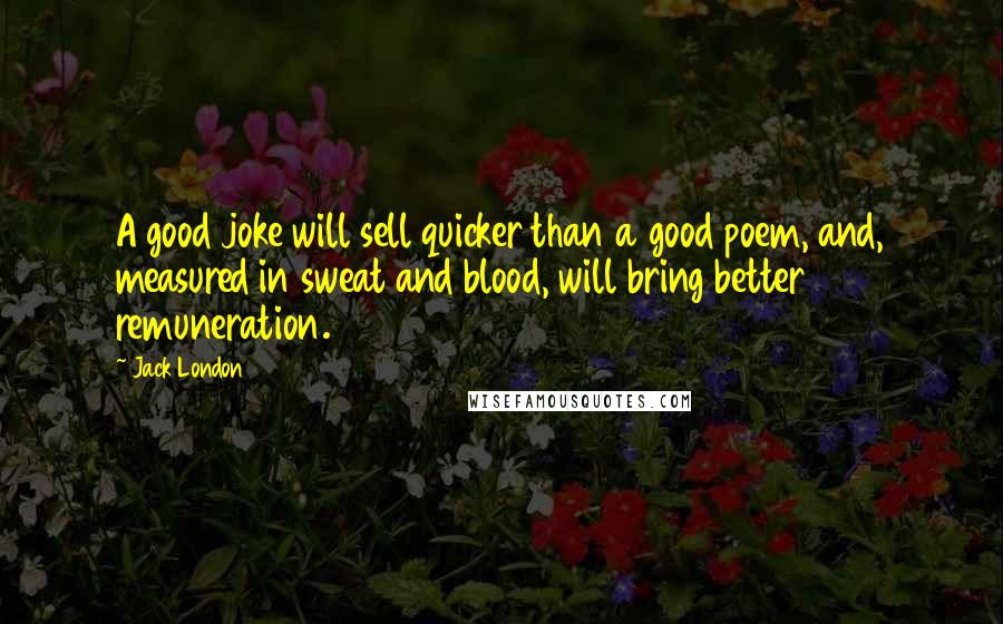 Jack London Quotes: A good joke will sell quicker than a good poem, and, measured in sweat and blood, will bring better remuneration.