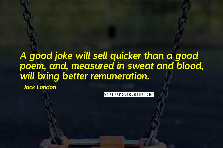 Jack London Quotes: A good joke will sell quicker than a good poem, and, measured in sweat and blood, will bring better remuneration.